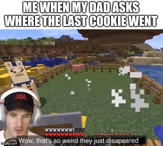 They just disappeared | ME WHEN MY DAD ASKS WHERE THE LAST COOKIE WENT | image tagged in they just disappeared,memes,funny | made w/ Imgflip meme maker