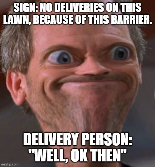 Delivery person be like: | SIGN: NO DELIVERIES ON THIS LAWN, BECAUSE OF THIS BARRIER. DELIVERY PERSON: "WELL, OK THEN" | image tagged in x well ok then,life,idk,delivery | made w/ Imgflip meme maker