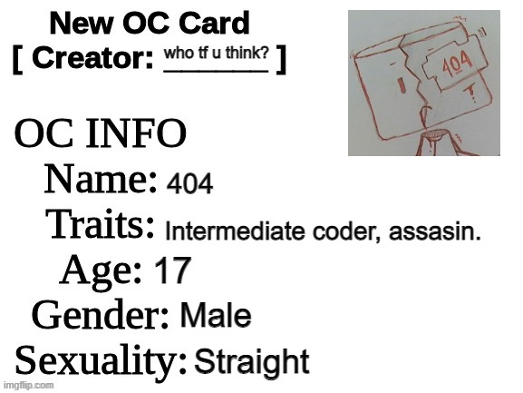 RP with him if you like, just choose the plot. | who tf u think? 404; Intermediate coder, assasin. 17; Male; Straight | image tagged in new oc card id | made w/ Imgflip meme maker