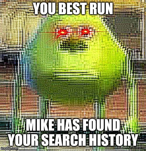 AAAAAAAAA | YOU BEST RUN; MIKE HAS FOUND YOUR SEARCH HISTORY | image tagged in mike knows | made w/ Imgflip meme maker