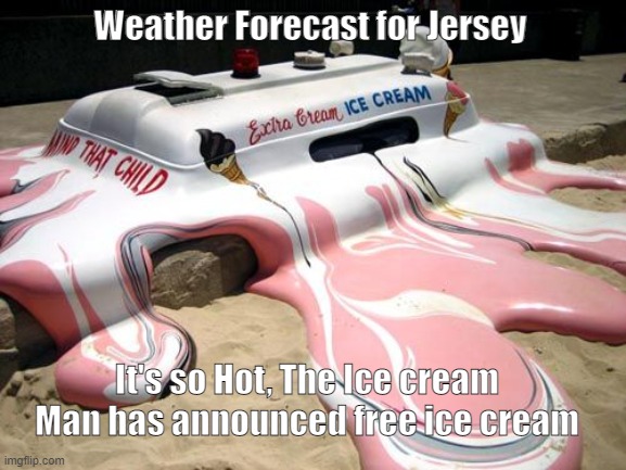 Melting hot in jersey |  Weather Forecast for Jersey; It's so Hot, The Ice cream Man has announced free ice cream | image tagged in melted ice cream truck,new jersey,new jersey memory page,lisa payne,u r home realty | made w/ Imgflip meme maker