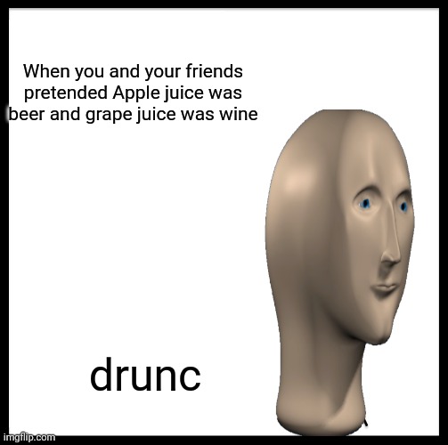 Drunc | When you and your friends pretended Apple juice was beer and grape juice was wine; drunc | image tagged in stonks | made w/ Imgflip meme maker