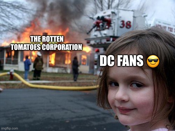 Disaster Girl Meme | THE ROTTEN TOMATOES CORPORATION; DC FANS 😎 | image tagged in memes,disaster girl | made w/ Imgflip meme maker