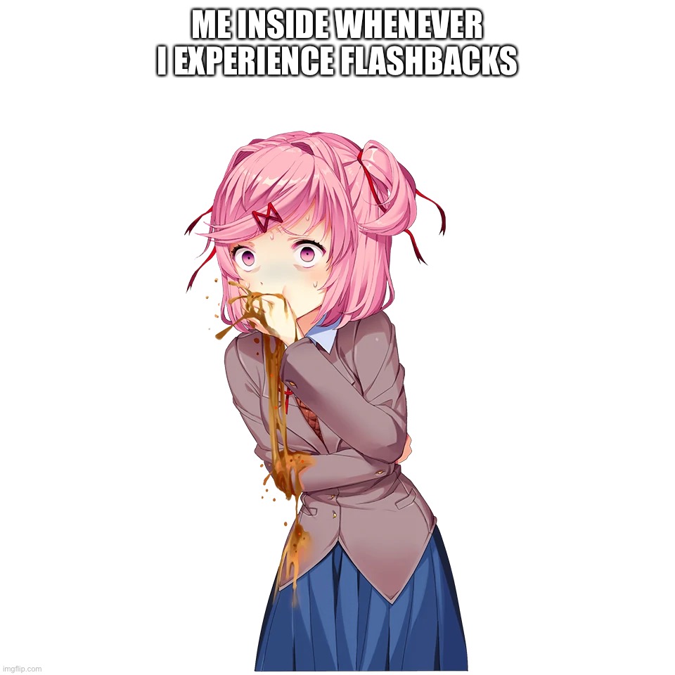 ME INSIDE WHENEVER I EXPERIENCE FLASHBACKS | image tagged in natsuki | made w/ Imgflip meme maker