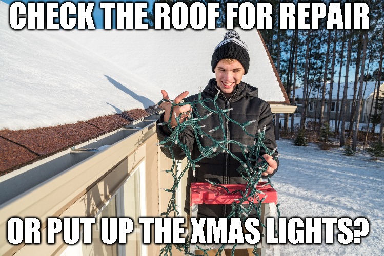Time to go to the roof | CHECK THE ROOF FOR REPAIR; OR PUT UP THE XMAS LIGHTS? | image tagged in reality check,roof,fix | made w/ Imgflip meme maker