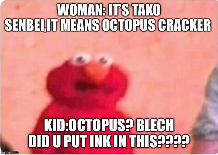 When i watch kids try snacks from Japan belike | WOMAN: IT’S TAKO SENBEI,IT MEANS OCTOPUS CRACKER; KID:OCTOPUS? BLECH DID U PUT INK IN THIS???? | image tagged in sickened elmo | made w/ Imgflip meme maker
