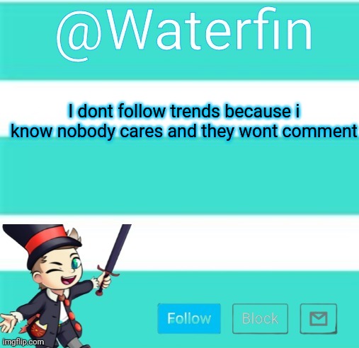 Waterfins Template | I dont follow trends because i know nobody cares and they wont comment | image tagged in waterfins template | made w/ Imgflip meme maker
