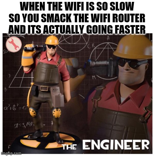 I did this several times | WHEN THE WIFI IS SO SLOW SO YOU SMACK THE WIFI ROUTER AND ITS ACTUALLY GOING FASTER | image tagged in the engineer | made w/ Imgflip meme maker