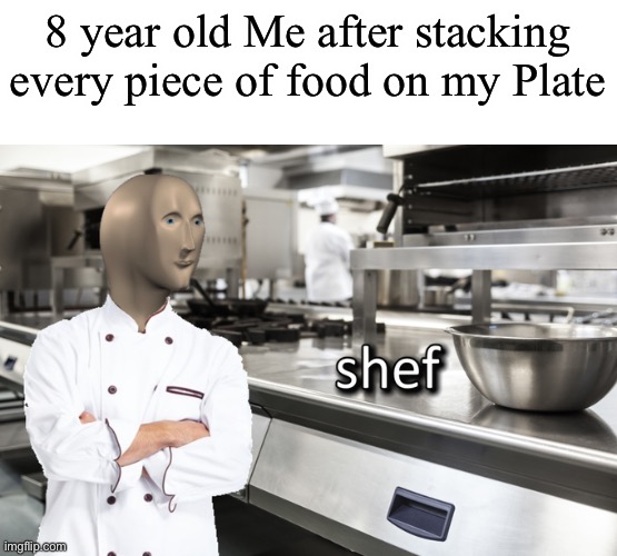 Relatable? | 8 year old Me after stacking every piece of food on my Plate | image tagged in meme man shef | made w/ Imgflip meme maker