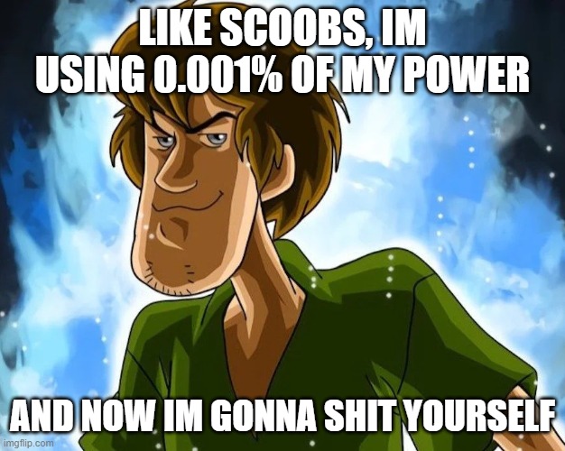 LIKE SCOOBS, IM USING 0.001% OF MY POWER; AND NOW IM GONNA SHIT YOURSELF | made w/ Imgflip meme maker