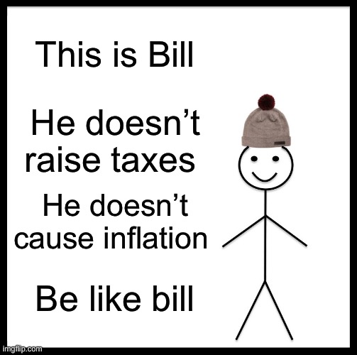 As a Liberal Centrist/Democrat I can speak for some of us that Biden has been a hypocrite | This is Bill; He doesn’t raise taxes; He doesn’t cause inflation; Be like bill | image tagged in memes,be like bill | made w/ Imgflip meme maker