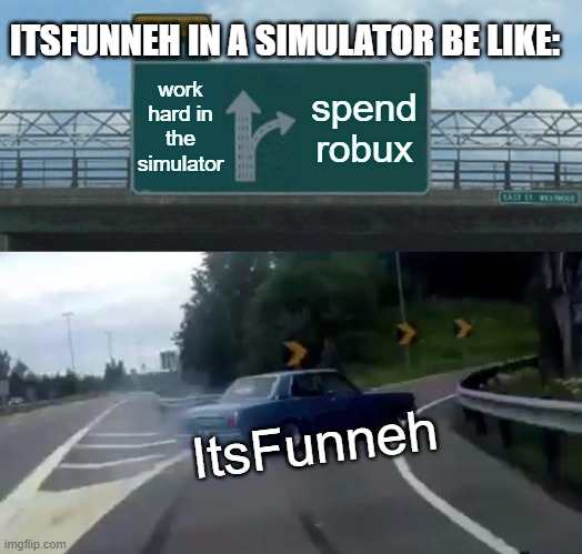 DIS TRUE | ITSFUNNEH IN A SIMULATOR BE LIKE:; work hard in the simulator; spend robux; ItsFunneh | image tagged in memes,left exit 12 off ramp | made w/ Imgflip meme maker