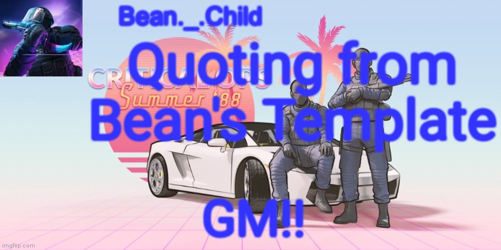 Bean._.Child critical ops summer 88 temp(made by Akifhaziq) | Quoting from Bean's Template; GM!! | image tagged in bean _ child critical ops summer 88 temp made by akifhaziq | made w/ Imgflip meme maker