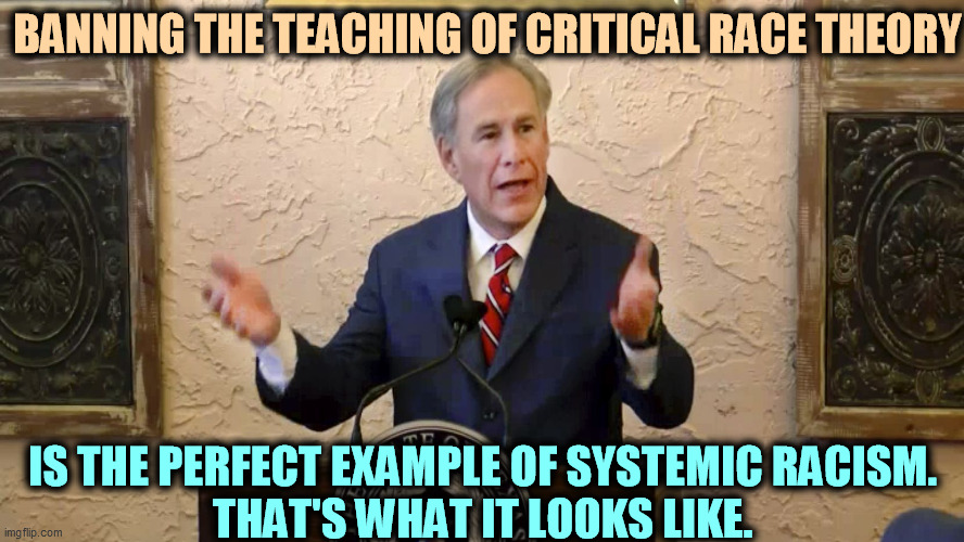 If there were no systemic racism in America, we wouldn't be so afraid to discuss it. | BANNING THE TEACHING OF CRITICAL RACE THEORY; IS THE PERFECT EXAMPLE OF SYSTEMIC RACISM.

THAT'S WHAT IT LOOKS LIKE. | image tagged in greg abbott,racist,republican,coward | made w/ Imgflip meme maker