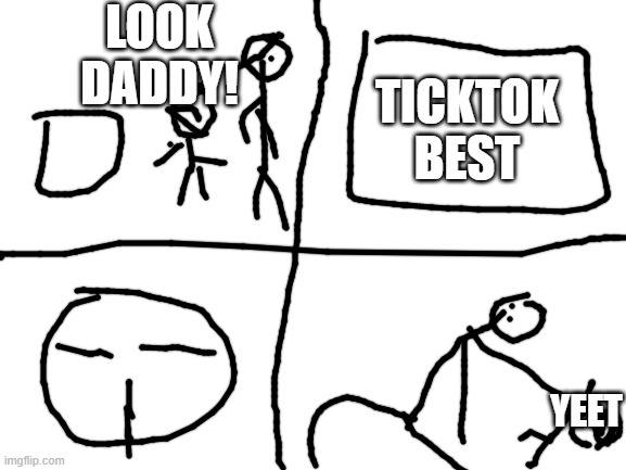 Blank White Template | LOOK DADDY! TICKTOK BEST; YEET | image tagged in blank white template | made w/ Imgflip meme maker