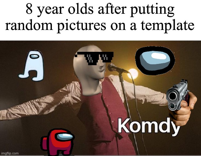 Jok | 8 year olds after putting random pictures on a template | image tagged in komdy | made w/ Imgflip meme maker