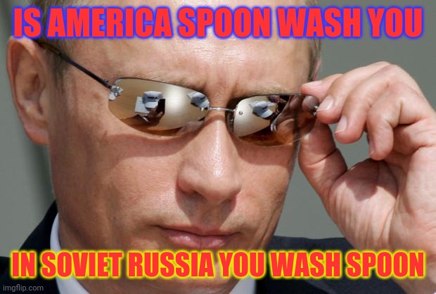 In Soviet Russia | IS AMERICA SPOON WASH YOU; IN SOVIET RUSSIA YOU WASH SPOON | image tagged in in soviet russia | made w/ Imgflip meme maker