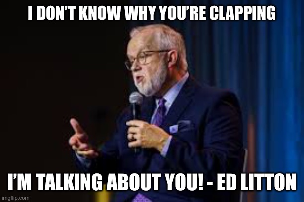 Plagiarism | I DON’T KNOW WHY YOU’RE CLAPPING; I’M TALKING ABOUT YOU! - ED LITTON | image tagged in preacher | made w/ Imgflip meme maker