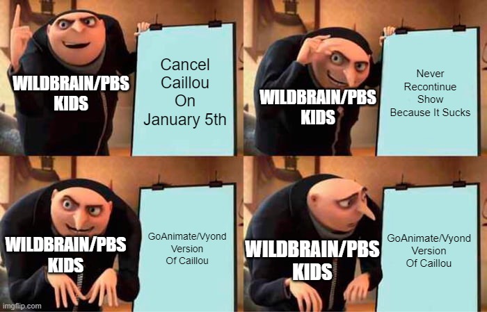 Lol Caillou Continues Because Of GoAnimate Logic XDDDDDDDD | Cancel Caillou On January 5th; Never Recontinue Show Because It Sucks; WILDBRAIN/PBS KIDS; WILDBRAIN/PBS KIDS; GoAnimate/Vyond Version Of Caillou; GoAnimate/Vyond Version Of Caillou; WILDBRAIN/PBS KIDS; WILDBRAIN/PBS KIDS | image tagged in memes,gru's plan,goanimate | made w/ Imgflip meme maker