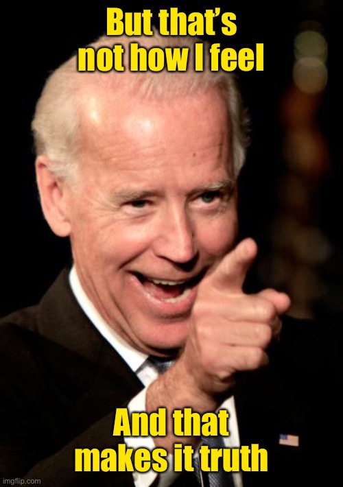 Smilin Biden Meme | But that’s not how I feel And that makes it truth | image tagged in memes,smilin biden | made w/ Imgflip meme maker