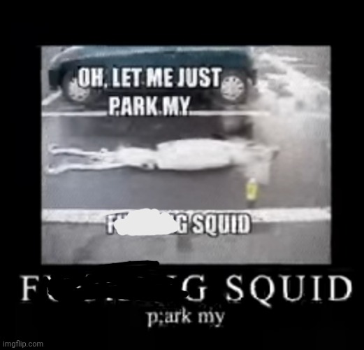 Me Park Squid Oh Let My Just | image tagged in squid,parking | made w/ Imgflip meme maker