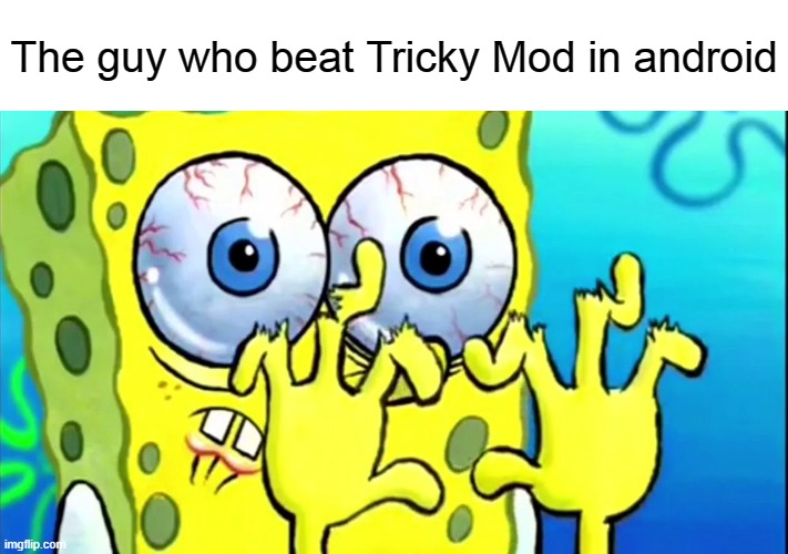 SpongeBob broken fingers | The guy who beat Tricky Mod in android | image tagged in spongebob broken fingers | made w/ Imgflip meme maker