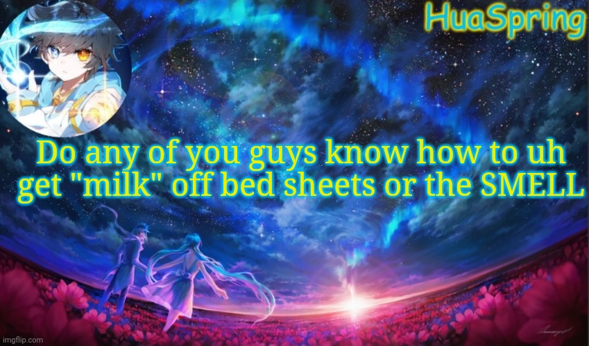 HuaSprings Temp | Do any of you guys know how to uh get "milk" off bed sheets or the SMELL | image tagged in huasprings temp | made w/ Imgflip meme maker