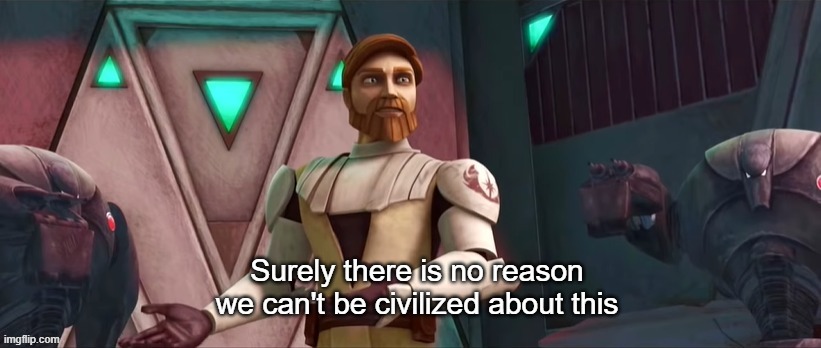 Surely There Is No Reason We Can't Be Civilized About This | image tagged in surely there is no reason we can't be civilized about this | made w/ Imgflip meme maker