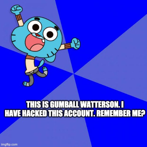 i didnt wanna create another account | THIS IS GUMBALL WATTERSON. I HAVE HACKED THIS ACCOUNT. REMEMBER ME? | made w/ Imgflip meme maker