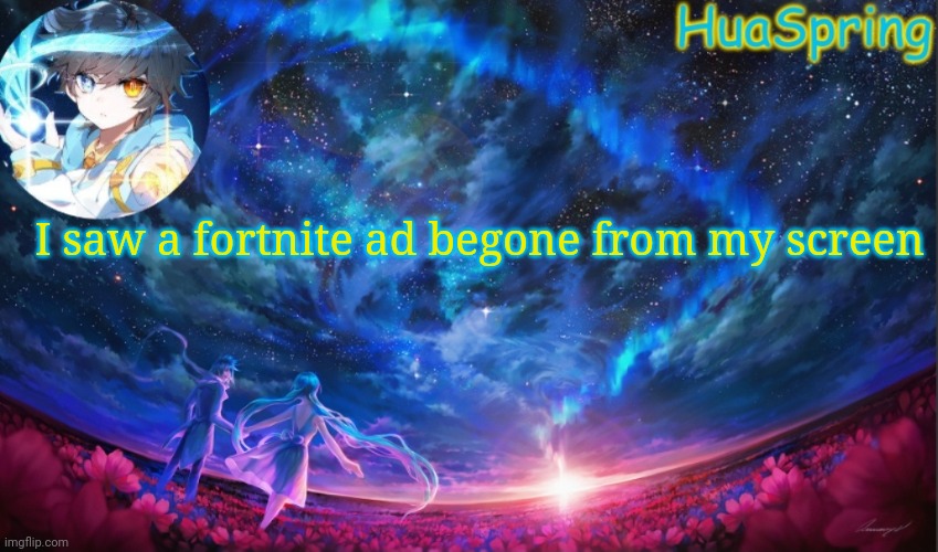 HuaSprings Temp | I saw a fortnite ad begone from my screen | image tagged in huasprings temp | made w/ Imgflip meme maker