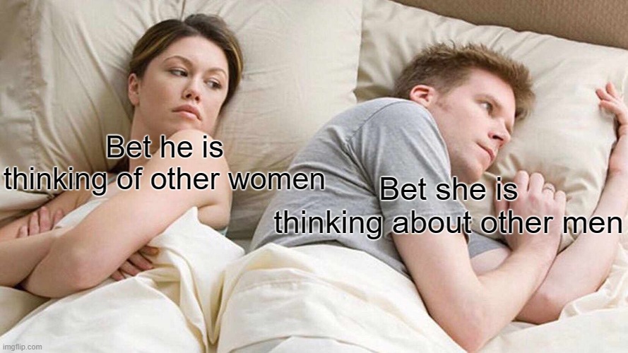 Bet He's Thinking About Other Women | Bet he is thinking of other women; Bet she is thinking about other men | image tagged in memes,i bet he's thinking about other women | made w/ Imgflip meme maker