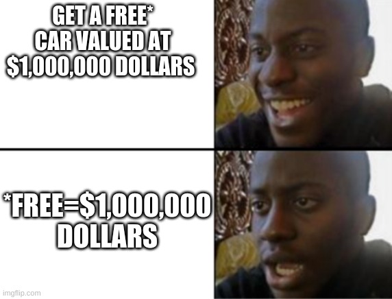 Look at the astrix | GET A FREE* CAR VALUED AT $1,000,000 DOLLARS; *FREE=$1,000,000 DOLLARS | image tagged in oh yeah oh no | made w/ Imgflip meme maker