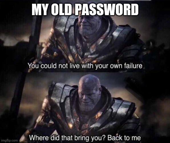 Thanos back to me | MY OLD PASSWORD | image tagged in thanos back to me | made w/ Imgflip meme maker