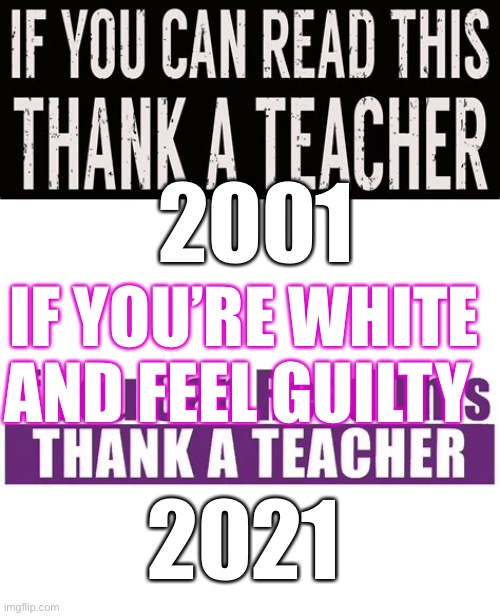 Critical race division | 2001; IF YOU’RE WHITE AND FEEL GUILTY; 2021 | image tagged in propaganda,democrats,liberals | made w/ Imgflip meme maker