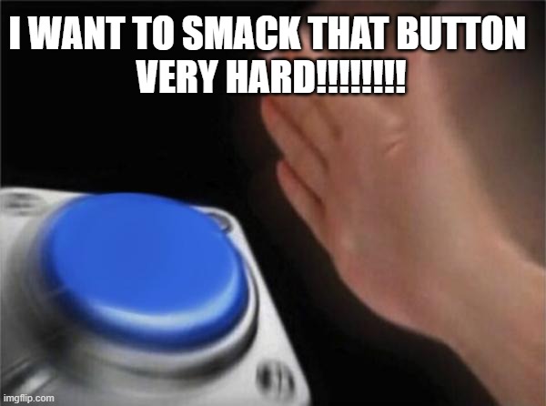 Blank Nut Button Meme | I WANT TO SMACK THAT BUTTON 
VERY HARD!!!!!!!! | image tagged in memes,blank nut button | made w/ Imgflip meme maker