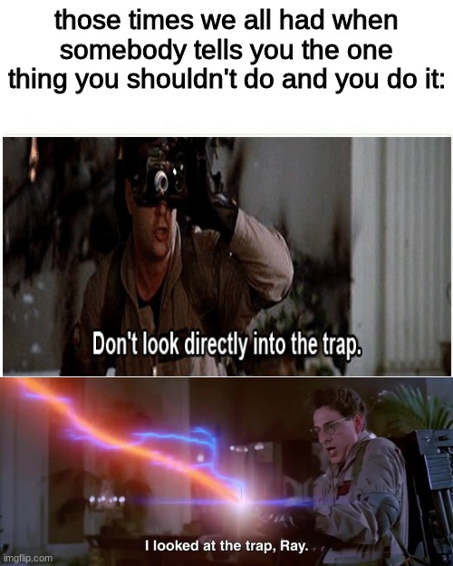 For real though | those times we all had when somebody tells you the one thing you shouldn't do and you do it: | image tagged in memes,funny,funny memes,change my mind,lol,relatable | made w/ Imgflip meme maker