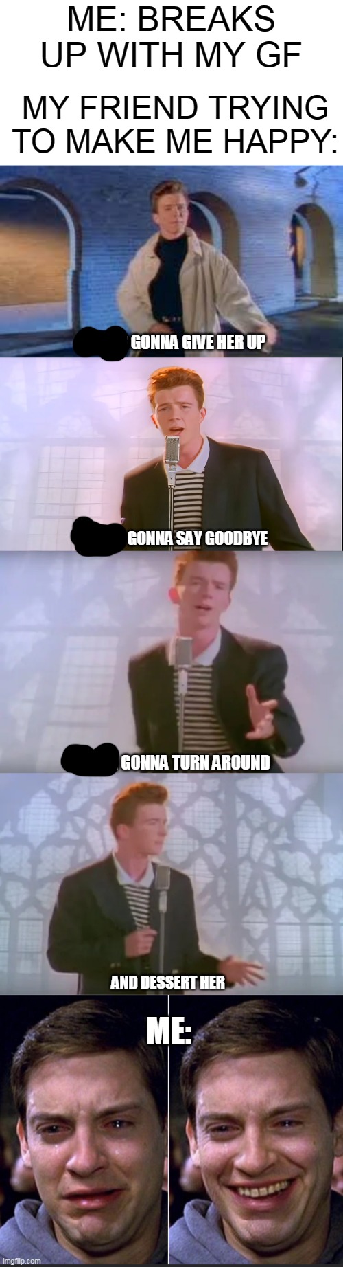 My longest meme so far, I woked hard on it | ME: BREAKS UP WITH MY GF; MY FRIEND TRYING TO MAKE ME HAPPY:; NEVER GONNA GIVE HER UP; NEVER GONNA SAY GOODBYE; NEVER GONNA TURN AROUND; AND DESSERT HER; ME: | image tagged in peter parker,rickrolled,rick astley,rick roll | made w/ Imgflip meme maker