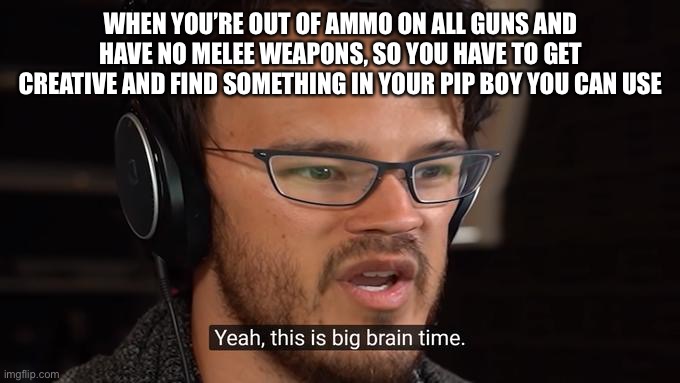 WHEN YOU’RE OUT OF AMMO ON ALL GUNS AND HAVE NO MELEE WEAPONS, SO YOU HAVE TO GET CREATIVE AND FIND SOMETHING IN YOUR PIP BOY YOU CAN USE | made w/ Imgflip meme maker