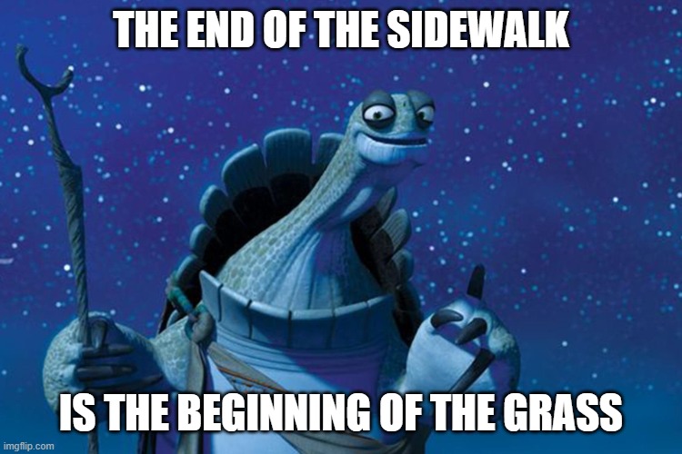 Master Oogway | THE END OF THE SIDEWALK IS THE BEGINNING OF THE GRASS | image tagged in master oogway | made w/ Imgflip meme maker