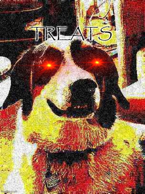 treats | TREATS | image tagged in memes,funny | made w/ Imgflip meme maker