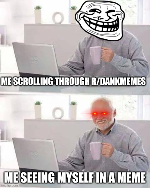 Seeing myself on a meme | ME SCROLLING THROUGH R/DANKMEMES; ME SEEING MYSELF IN A MEME | image tagged in memes,hide the pain harold | made w/ Imgflip meme maker