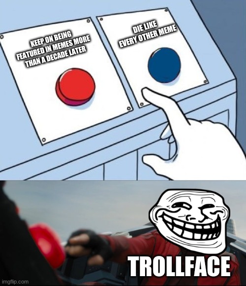 Trollface keep on trolling | DIE LIKE EVERY OTHER MEME; KEEP ON BEING FEATURED IN MEMES MORE THAN A DECADE LATER; TROLLFACE | image tagged in robotnik button,trollface,trollge,meme | made w/ Imgflip meme maker