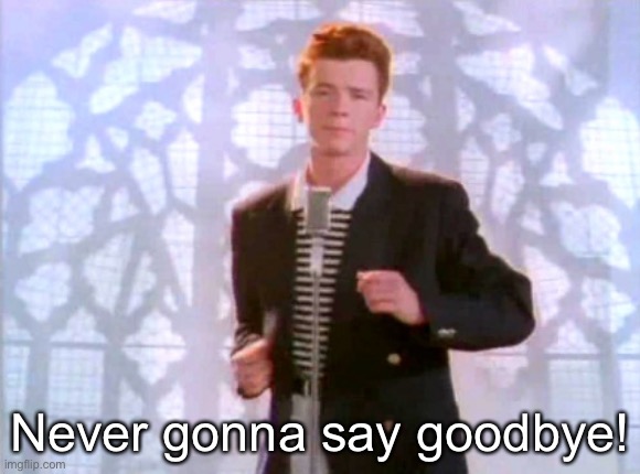 Rickroll | Never gonna say goodbye! | image tagged in rickroll | made w/ Imgflip meme maker
