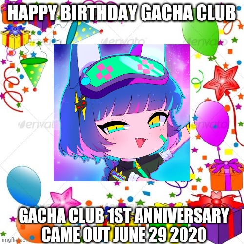 Happy birthday Gacha Club | HAPPY BIRTHDAY GACHA CLUB; GACHA CLUB 1ST ANNIVERSARY
CAME OUT JUNE 29 2020 | image tagged in gacha club,happy birthday,1 year | made w/ Imgflip meme maker