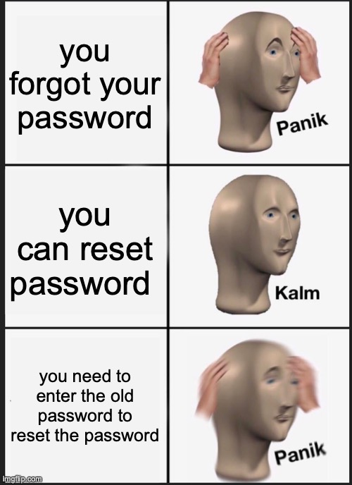 the whole point of reseting password is if u forget it | you forgot your password; you can reset password; you need to enter the old password to reset the password | image tagged in memes,panik kalm panik | made w/ Imgflip meme maker