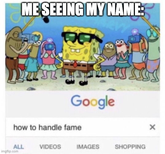 How to handle fame | ME SEEING MY NAME: | image tagged in how to handle fame | made w/ Imgflip meme maker