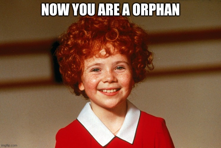 Little Orphan Annie | NOW YOU ARE A ORPHAN | image tagged in little orphan annie | made w/ Imgflip meme maker