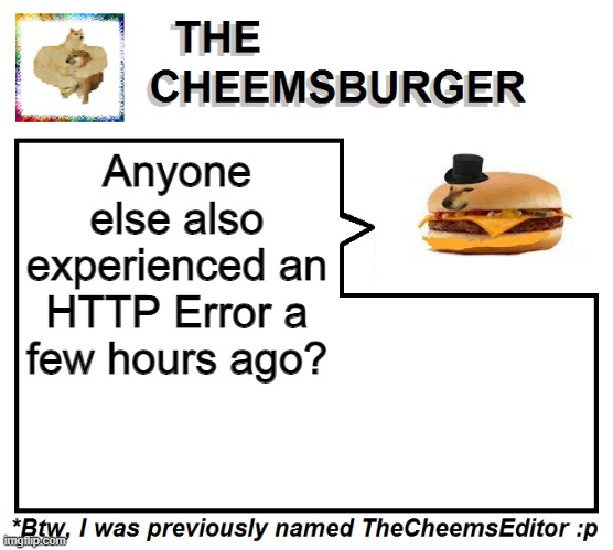 Anyone else also experienced an HTTP Error a few hours ago? | image tagged in thecheemseditor thecheemsburger temp 2 | made w/ Imgflip meme maker