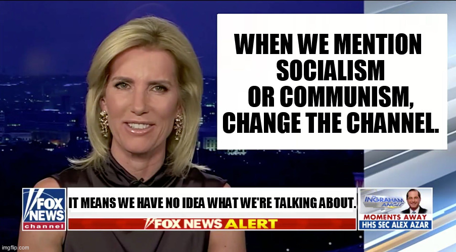 Idiots. Millionaires. Idiots. | WHEN WE MENTION 
SOCIALISM OR COMMUNISM, CHANGE THE CHANNEL. IT MEANS WE HAVE NO IDEA WHAT WE'RE TALKING ABOUT. | image tagged in laura ingraham is a blank,fox news,rich,idiots,screw you | made w/ Imgflip meme maker