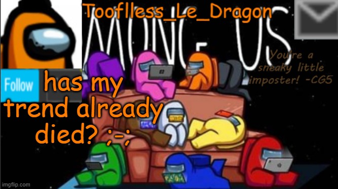 *Sad dragon noises* | has my trend already died? ;-; | image tagged in tooflless_le_dragon announcement template among us | made w/ Imgflip meme maker